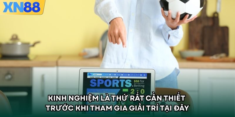 Kinh nghiệm là thứ rất cần thiết trước khi tham gia giải trí tại đây