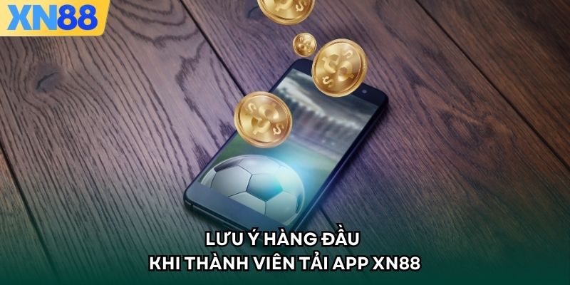 Lưu ý hàng đầu khi thành viên tải app XN88 